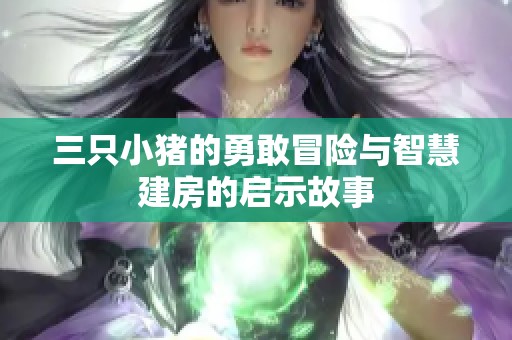 三只小猪的勇敢冒险与智慧建房的启示故事