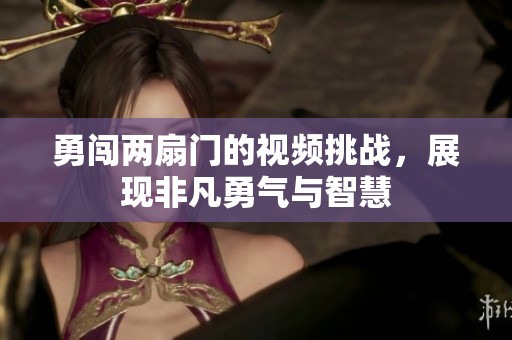 勇闯两扇门的视频挑战，展现非凡勇气与智慧