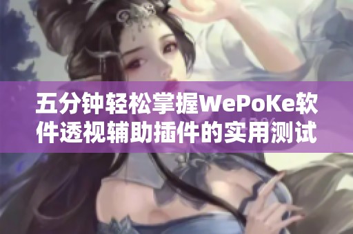 五分钟轻松掌握WePoKe软件透视辅助插件的实用测试教程 五分钟轻松掌握WePoKe软件透视辅助插件的实用测试教程