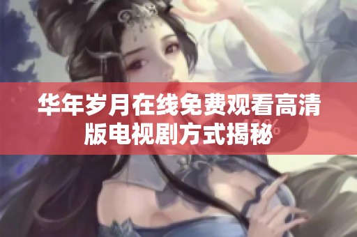 华年岁月在线免费观看高清版电视剧方式揭秘