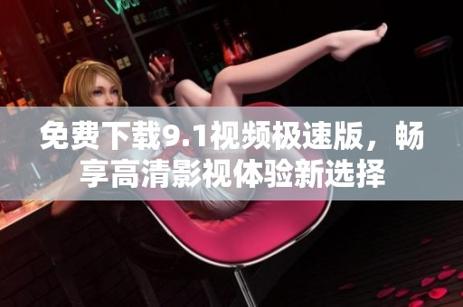 免费下载9.1视频极速版，畅享高清影视体验新选择