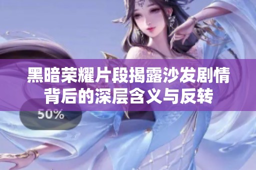 黑暗荣耀片段揭露沙发剧情背后的深层含义与反转