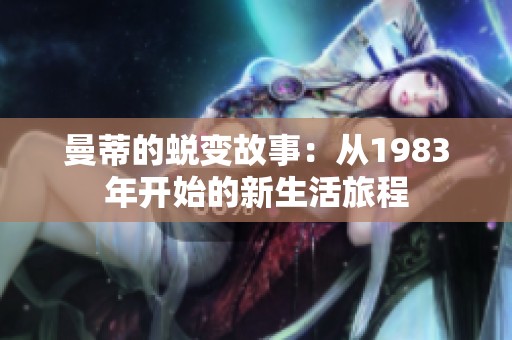 曼蒂的蜕变故事：从1983年开始的新生活旅程