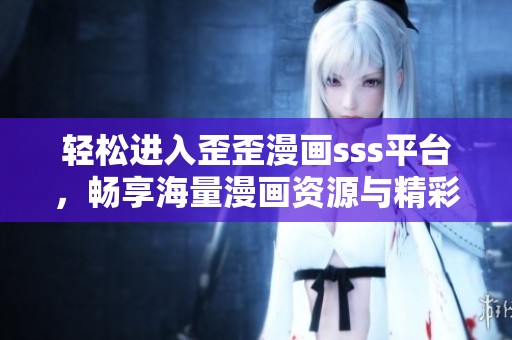 轻松进入歪歪漫画sss平台，畅享海量漫画资源与精彩内容