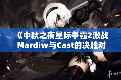 《中秋之夜星际争霸2激战 Mardiw与Cast的决胜对决》 《中秋之夜星际争霸2激战 Mardiw与Cast的决胜对决》