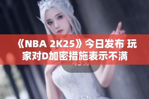 《NBA 2K25》今日发布 玩家对D加密措施表示不满 《NBA 2K25》今日发布 玩家对D加密措施表示不满