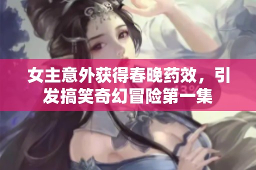 女主意外获得春晚药效，引发搞笑奇幻冒险第一集