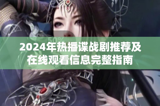 2024年热播谍战剧推荐及在线观看信息完整指南