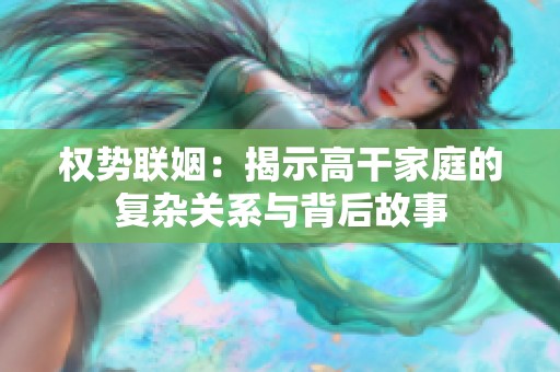 权势联姻：揭示高干家庭的复杂关系与背后故事