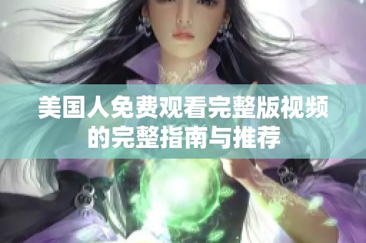 美国人免费观看完整版视频的完整指南与推荐