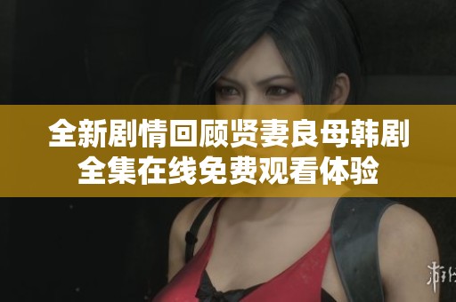 全新剧情回顾贤妻良母韩剧全集在线免费观看体验