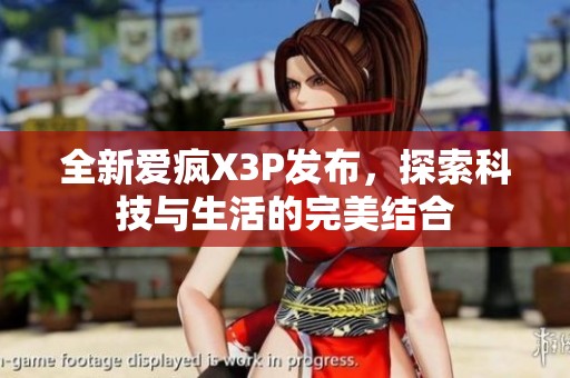 全新爱疯X3P发布，探索科技与生活的完美结合
