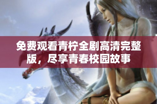 免费观看青柠全剧高清完整版,尽享青春校园故事 免费观看青柠全剧高清完整版,尽享青春校园故事