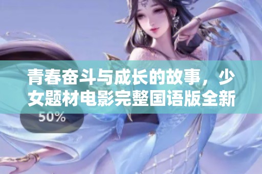 青春奋斗与成长的故事，少女题材电影完整国语版全新上线