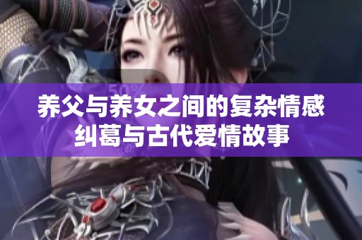 养父与养女之间的复杂情感纠葛与古代爱情故事