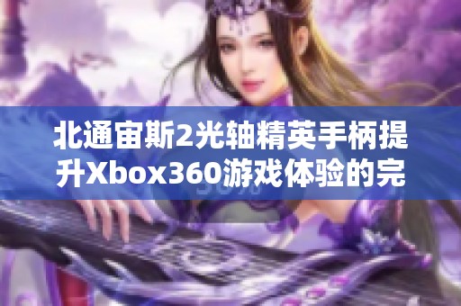 北通宙斯2光轴精英手柄提升Xbox360游戏体验的完美选择 北通宙斯2光轴精英手柄提升Xbox360游戏体验的完美选择