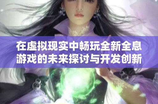 在虚拟现实中畅玩全新全息游戏的未来探讨与开发创新