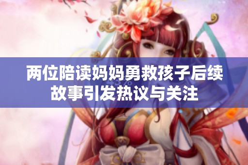 两位陪读妈妈勇救孩子后续故事引发热议与关注