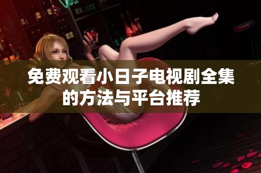 免费观看小日子电视剧全集的方法与平台推荐