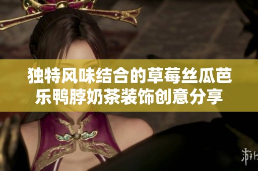 独特风味结合的草莓丝瓜芭乐鸭脖奶茶装饰创意分享