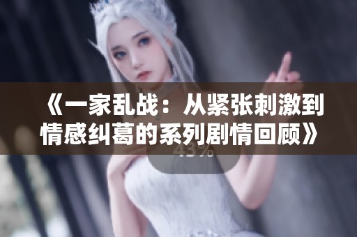 《一家乱战:从紧张刺激到情感纠葛的系列剧情回顾》 《一家乱战:从紧张刺激到情感纠葛的系列剧情回顾》