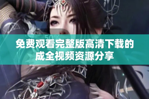 免费观看完整版高清下载的成全视频资源分享