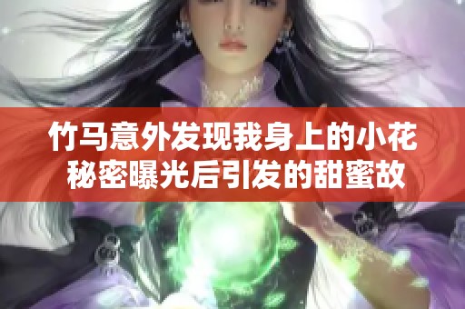 竹马意外发现我身上的小花 秘密曝光后引发的甜蜜故事