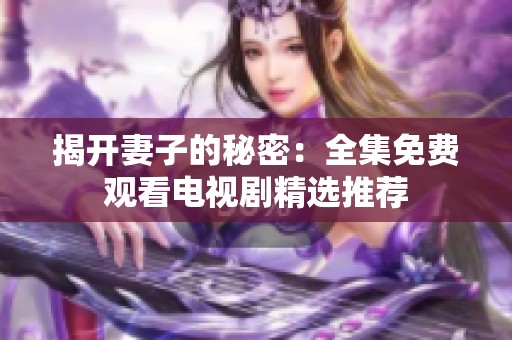 揭开妻子的秘密：全集免费观看电视剧精选推荐