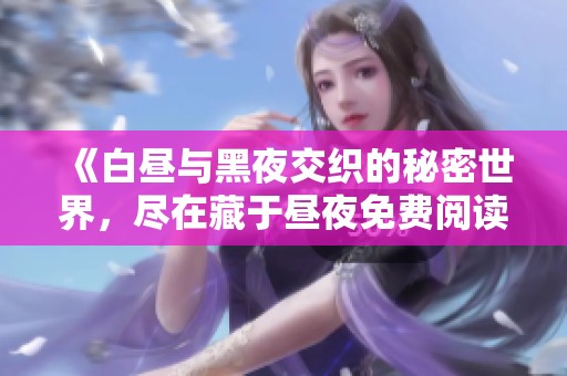 《白昼与黑夜交织的秘密世界，尽在藏于昼夜免费阅读中》