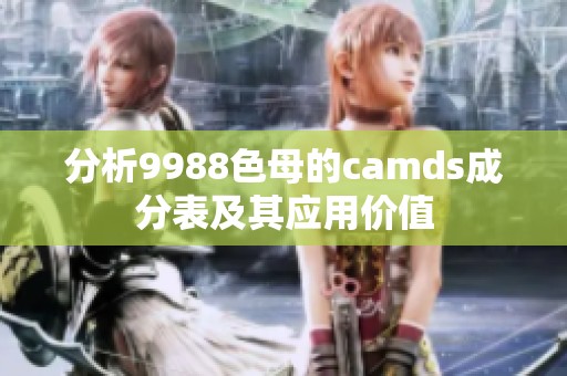 分析9988色母的camds成分表及其应用价值 分析9988色母的camds成分表及其应用价值