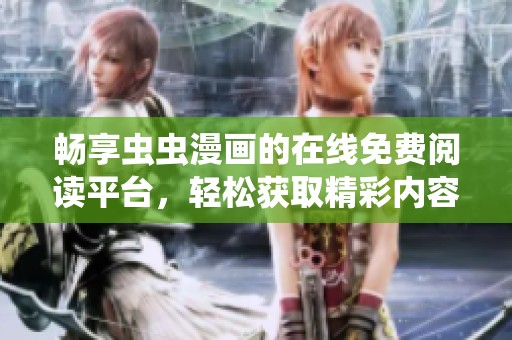 畅享虫虫漫画的在线免费阅读平台，轻松获取精彩内容