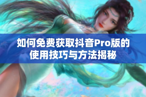 如何免费获取抖音Pro版的使用技巧与方法揭秘