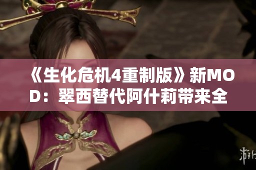 《生化危机4重制版》新MOD:翠西替代阿什莉带来全新体验 《生化危机4重制版》新MOD:翠西替代阿什莉带来全新体验