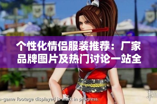 个性化情侣服装推荐：厂家品牌图片及热门讨论一站全览