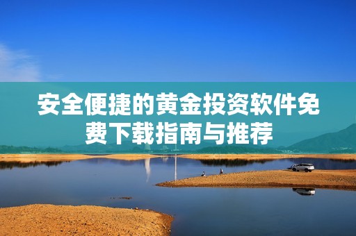 安全便捷的黄金投资软件免费下载指南与推荐