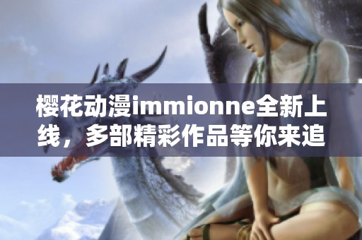 樱花动漫immionne全新上线，多部精彩作品等你来追寻