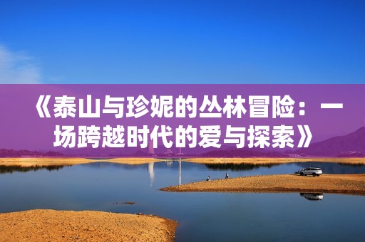 《泰山与珍妮的丛林冒险：一场跨越时代的爱与探索》