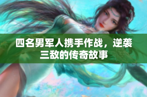 四名男军人携手作战,逆袭三敌的传奇故事 四名男军人携手作战,逆袭三敌的传奇故事