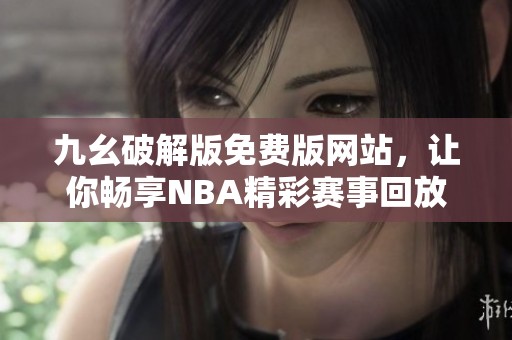 九幺破解版免费版网站，让你畅享NBA精彩赛事回放