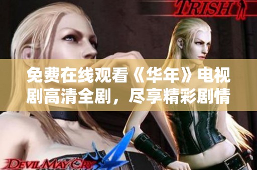 免费在线观看《华年》电视剧高清全剧，尽享精彩剧情与角色魅力