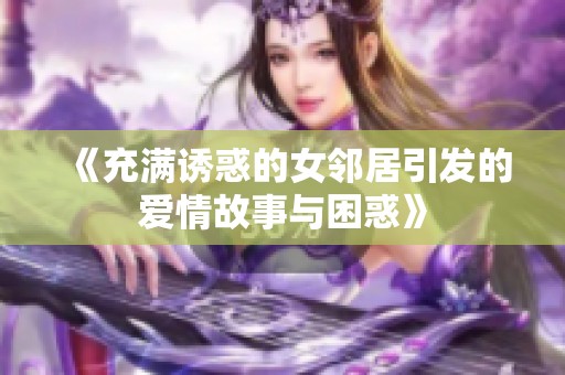 《充满诱惑的女邻居引发的爱情故事与困惑》