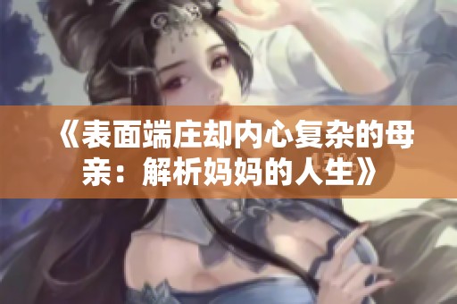 《表面端庄却内心复杂的母亲：解析妈妈的人生》