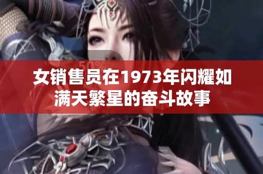 女销售员在1973年闪耀如满天繁星的奋斗故事