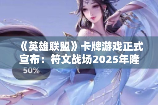 《英雄联盟》卡牌游戏正式宣布：符文战场2025年隆重上线
