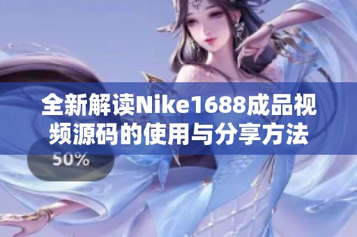 全新解读Nike1688成品视频源码的使用与分享方法