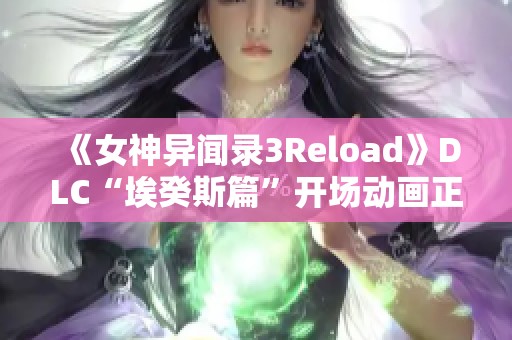 《女神异闻录3Reload》DLC“埃癸斯篇”开场动画正式发布，敬请期待