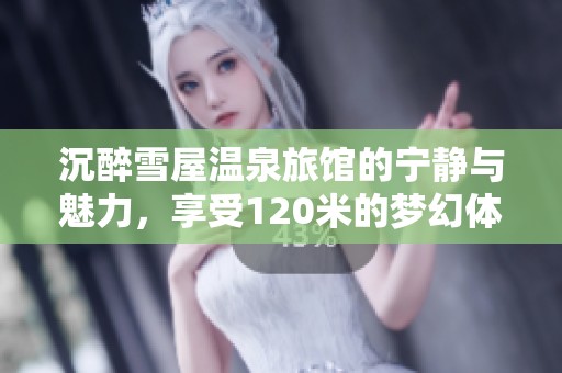 沉醉雪屋温泉旅馆的宁静与魅力，享受120米的梦幻体验