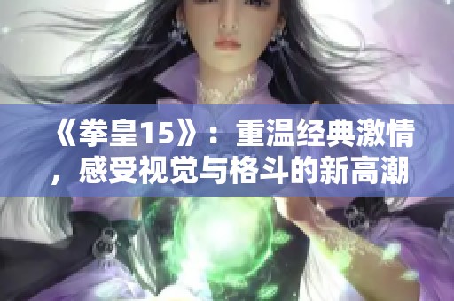 《拳皇15》：重温经典激情，感受视觉与格斗的新高潮