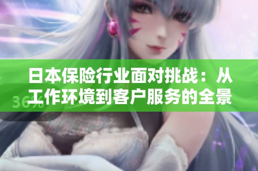 日本保险行业面对挑战：从工作环境到客户服务的全景分析