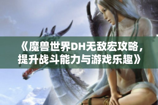 《魔兽世界DH无敌宏攻略，提升战斗能力与游戏乐趣》